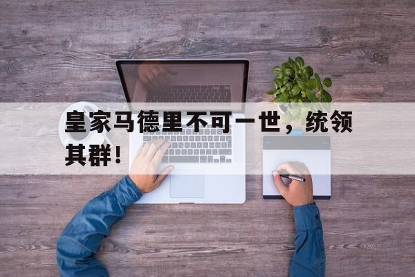 皇家马德里不可一世，统领其群！